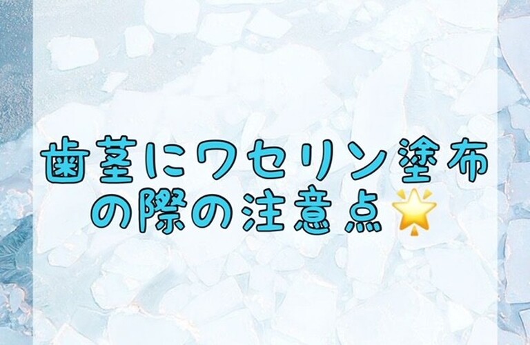 【歯茎にワセリン塗布の際の注意点🌟】