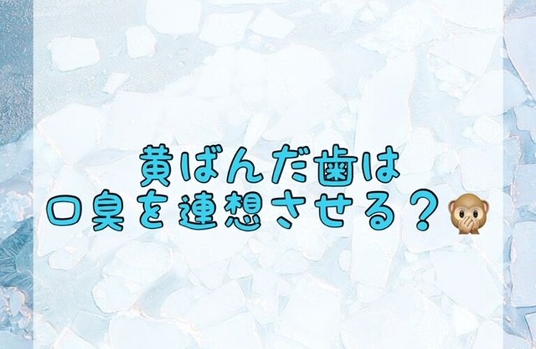 【黄ばんだ歯は口臭を連想させる？🙊】