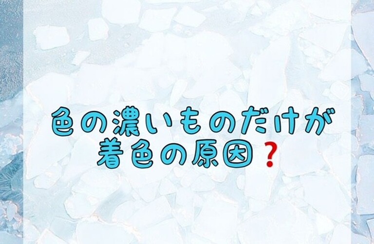 【色の濃いものだけが着色の原因❓】