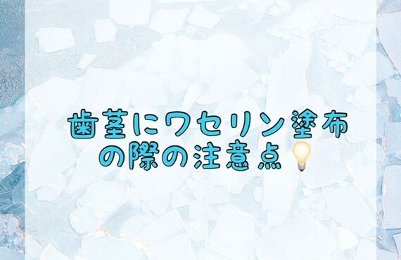 【歯茎にワセリン塗布の際の注意点💡】