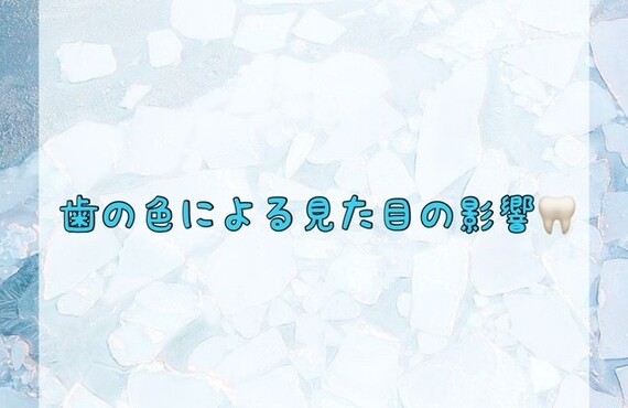 【歯の色による見た目の影響🦷】