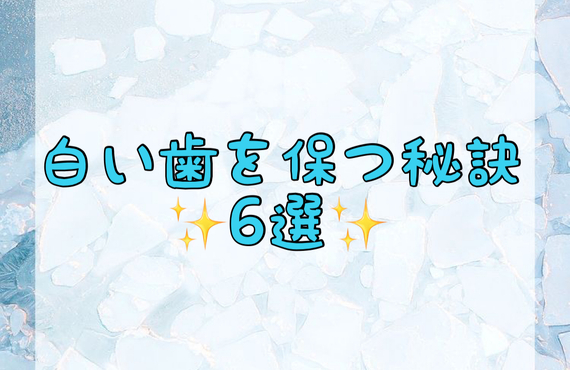 【白い歯を保つ秘策6選✨】