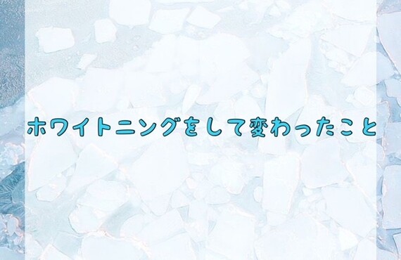 ホワイトニングをして変わったこと